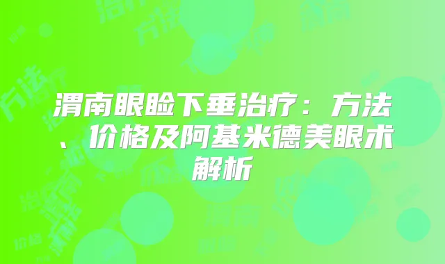 渭南眼睑下垂：方法、价格及阿基米德美眼术解析