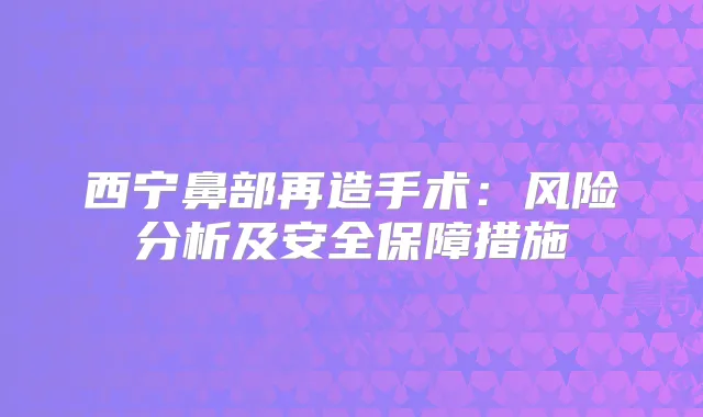 西宁鼻部再造手术：风险分析及安全保障措施