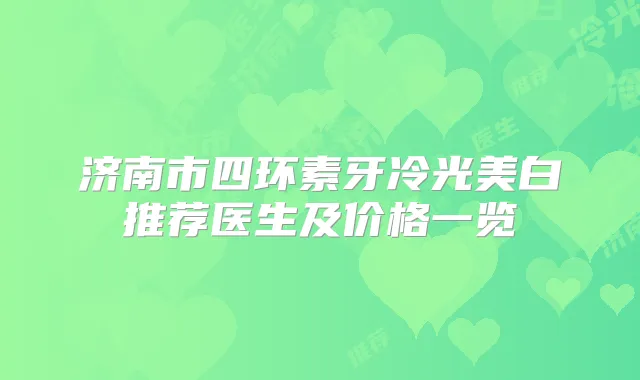 济南市四环素牙冷光美白推荐医生及价格一览