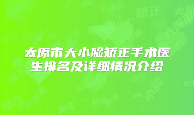 太原市大小脸矫正手术医生排名及详细情况介绍