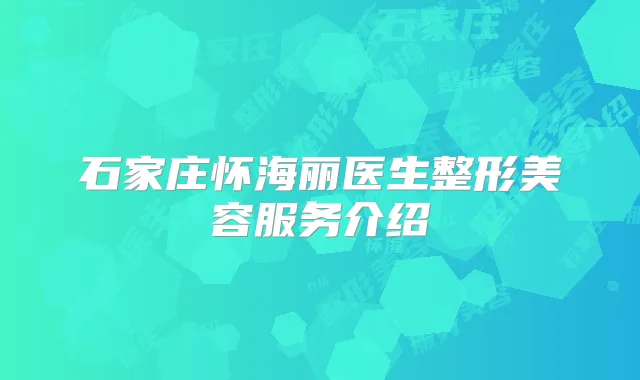 石家庄怀海丽医生整形美容服务介绍