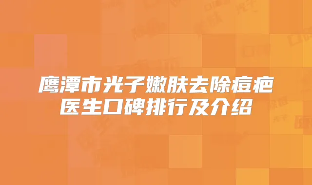 鹰潭市光子嫩肤去除痘疤医生口碑排行及介绍