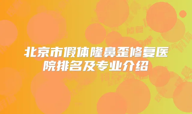 北京市假体隆鼻歪修复医院排名及专业介绍