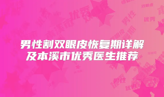 男性割双眼皮恢复期详解及本溪市优秀医生推荐