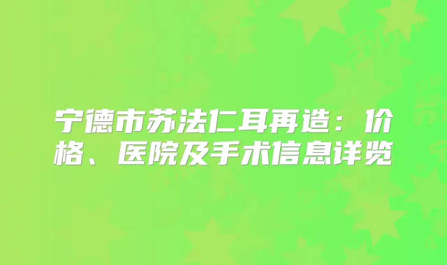 宁德市苏法仁耳再造：价格、医院及手术信息详览