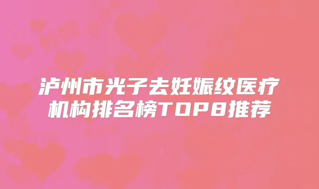 泸州市光子去妊娠纹医疗机构排名榜TOP8推荐