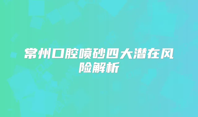 常州口腔喷砂四大潜在风险解析