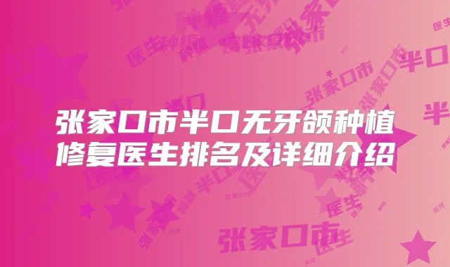 张家口市半口无牙颌种植修复医生排名及详细介绍