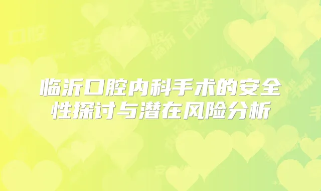 临沂口腔内科手术的安全性探讨与潜在风险分析
