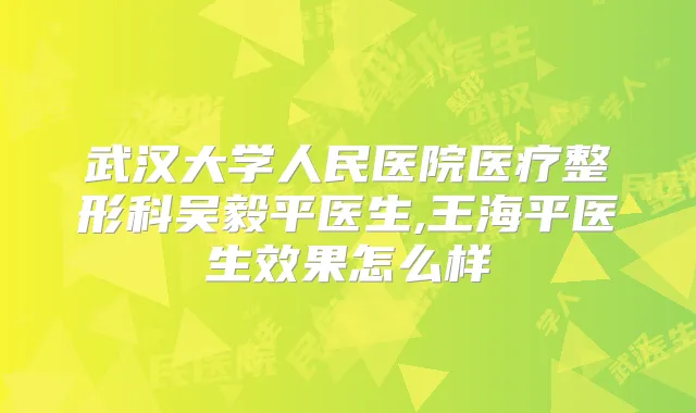 武汉大学人民医院医疗整形科吴毅平医生,王海平医生效果怎么样
