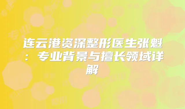 连云港资深整形医生张魁：专业背景与擅长领域详解
