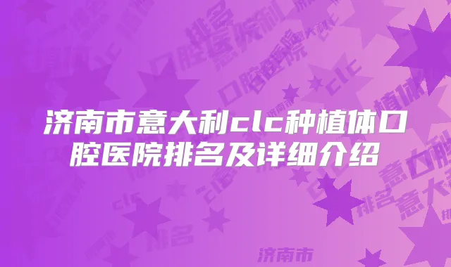 济南市意大利clc种植体口腔医院排名及详细介绍