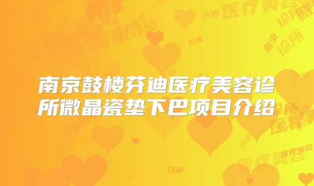 南京鼓楼芬迪医疗美容诊所微晶瓷垫下巴项目介绍