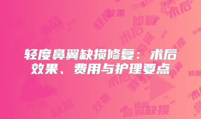 轻度鼻翼缺损修复：术后效果、费用与护理要点