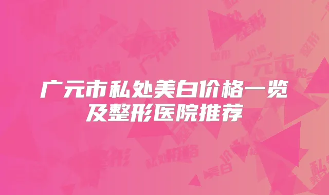 广元市私处美白价格一览及整形医院推荐