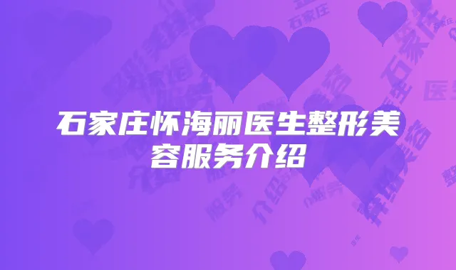 石家庄怀海丽医生整形美容服务介绍