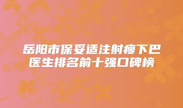 岳阳市注射瘦下巴医生排名前十强口碑榜
