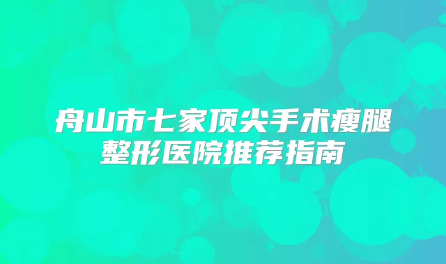 舟山市七家手术瘦腿整形医院推荐指南