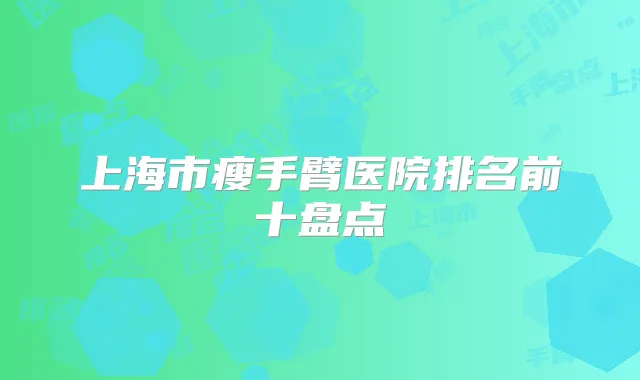 上海市瘦手臂医院排名前十盘点