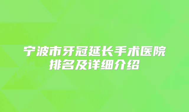 宁波市牙冠延长手术医院排名及详细介绍