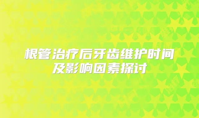 根管后牙齿维护时间及影响因素探讨