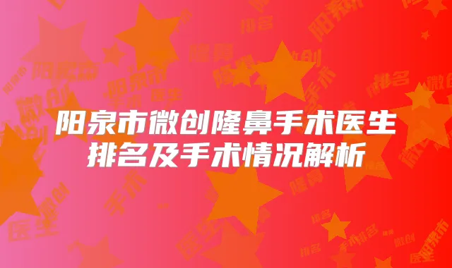 阳泉市微创隆鼻手术医生排名及手术情况解析