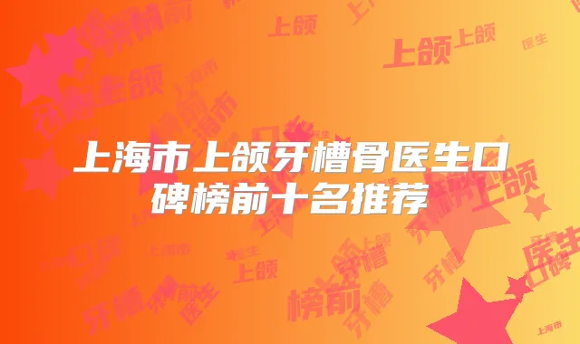 上海市上颌牙槽骨医生口碑榜前十名推荐