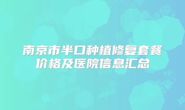 南京市半口种植修复套餐价格及医院信息汇总