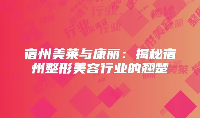 宿州美莱与康丽：揭秘宿州整形美容行业的翘楚