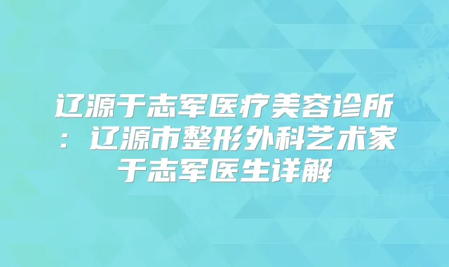 辽源于志军医疗美容诊所：辽源市整形外科艺术家于志军医生详解