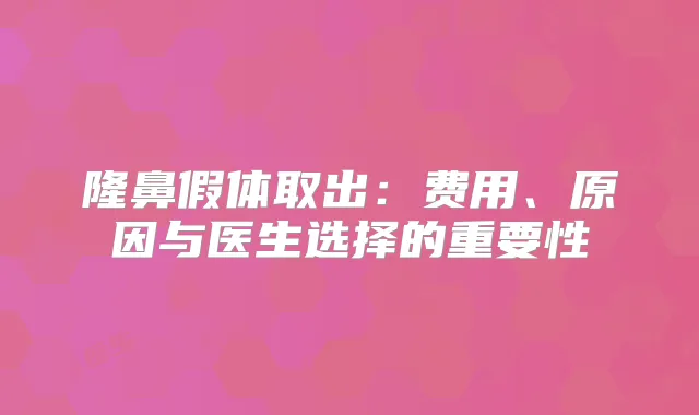 隆鼻假体取出：费用、原因与医生选择的重要性