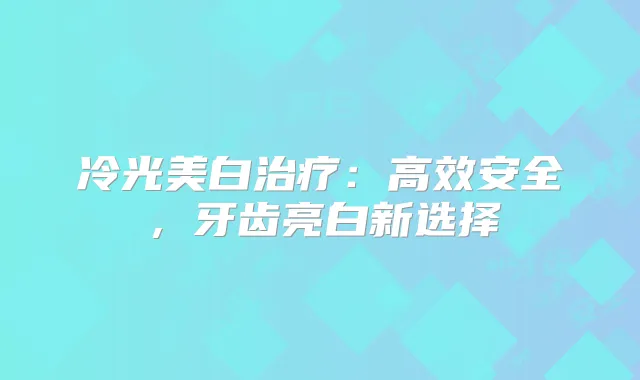 冷光美白：高效安全，牙齿亮白新选择
