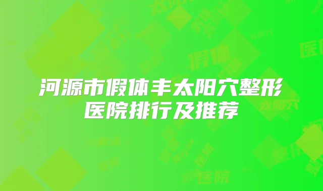 河源市假体丰太阳穴整形医院排行及推荐