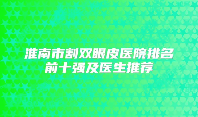 淮南市割双眼皮医院排名前十强及医生推荐