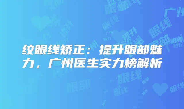 纹眼线矫正：提升眼部魅力，广州医生实力榜解析