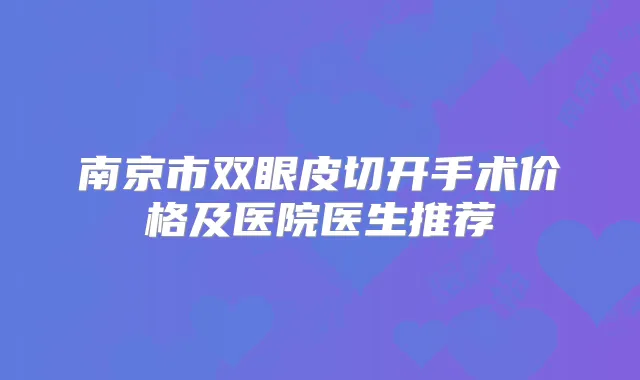 南京市双眼皮切开手术价格及医院医生推荐