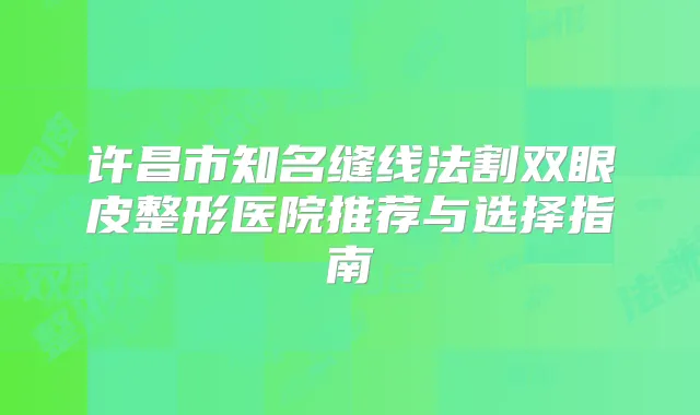 许昌市知名缝线法割双眼皮整形医院推荐与选择指南