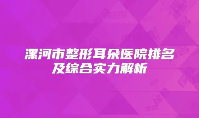 漯河市整形耳朵医院排名及综合实力解析