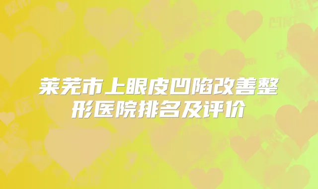 莱芜市上眼皮凹陷整形医院排名及评价