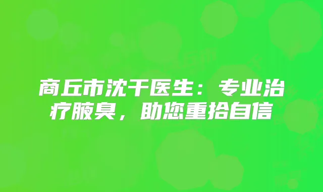 商丘市沈干医生：专业腋臭，助您重拾自信