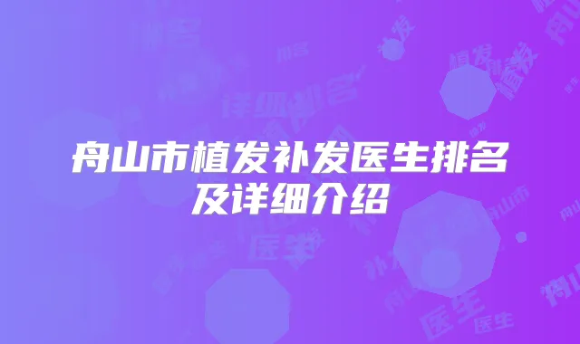 舟山市植发补发医生排名及详细介绍