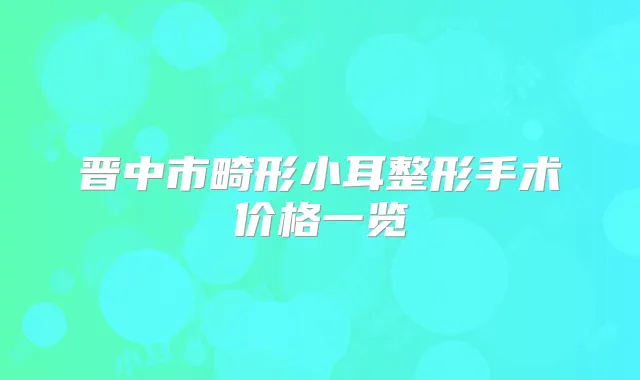晋中市畸形小耳整形手术价格一览