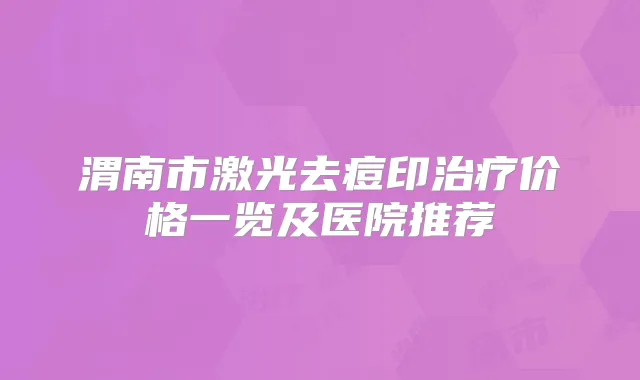 渭南市激光去痘印价格一览及医院推荐