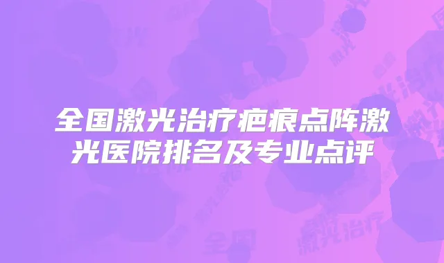 全国激光疤痕点阵激光医院排名及专业点评