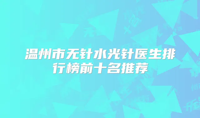 温州市无针水光针医生排行榜前十名推荐