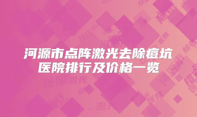 河源市点阵激光去除痘坑医院排行及价格一览