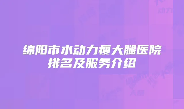绵阳市水动力瘦大腿医院排名及服务介绍