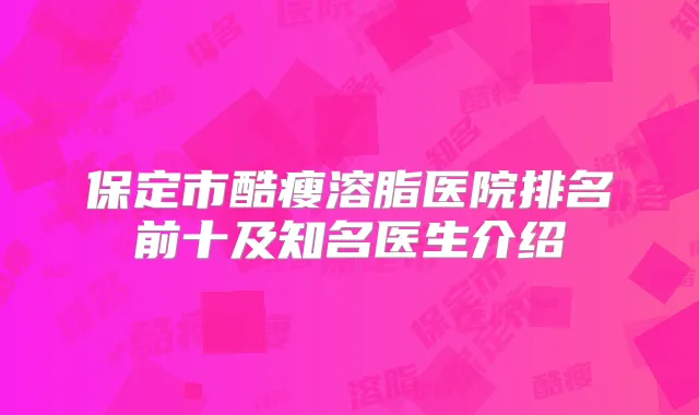 保定市酷瘦溶脂医院排名前十及知名医生介绍