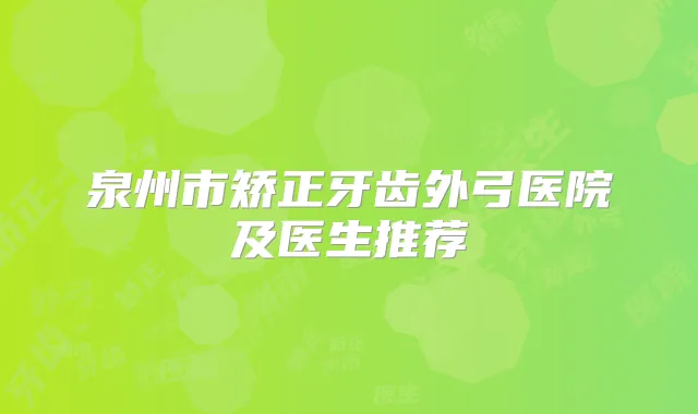 泉州市矫正牙齿外弓医院及医生推荐