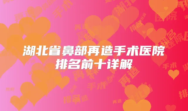 湖北省鼻部再造手术医院排名前十详解